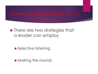 Listening as a Leadership Skill (cont’d)
 There are two strategies that
a leader can employ
Selective listening
Making the rounds
 