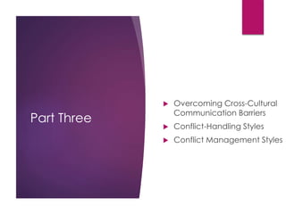 Part Three
 Overcoming Cross-Cultural
Communication Barriers
 Conflict-Handling Styles
 Conflict Management Styles
 