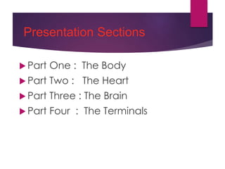 Presentation Sections
 Part One : The Body
 Part Two : The Heart
 Part Three : The Brain
 Part Four : The Terminals
 