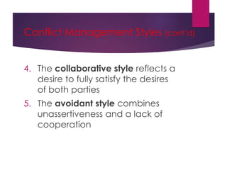 Conflict Management Styles (cont’d)
4. The collaborative style reflects a
desire to fully satisfy the desires
of both parties
5. The avoidant style combines
unassertiveness and a lack of
cooperation
 