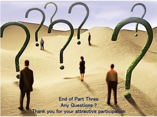 End of Part Three
Any Questions ?
Thank you for your attractive participation
 