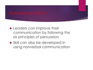 Summary (cont’d)
 Leaders can improve their
communication by following the
six principles of persuasion
 Skill can also be developed in
using nonverbal communication
 