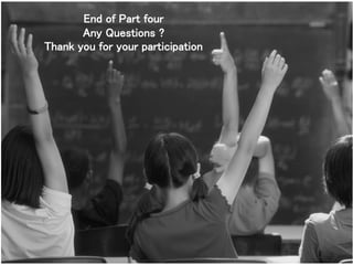 End of Part four
Any Questions ?
Thank you for your participation
 