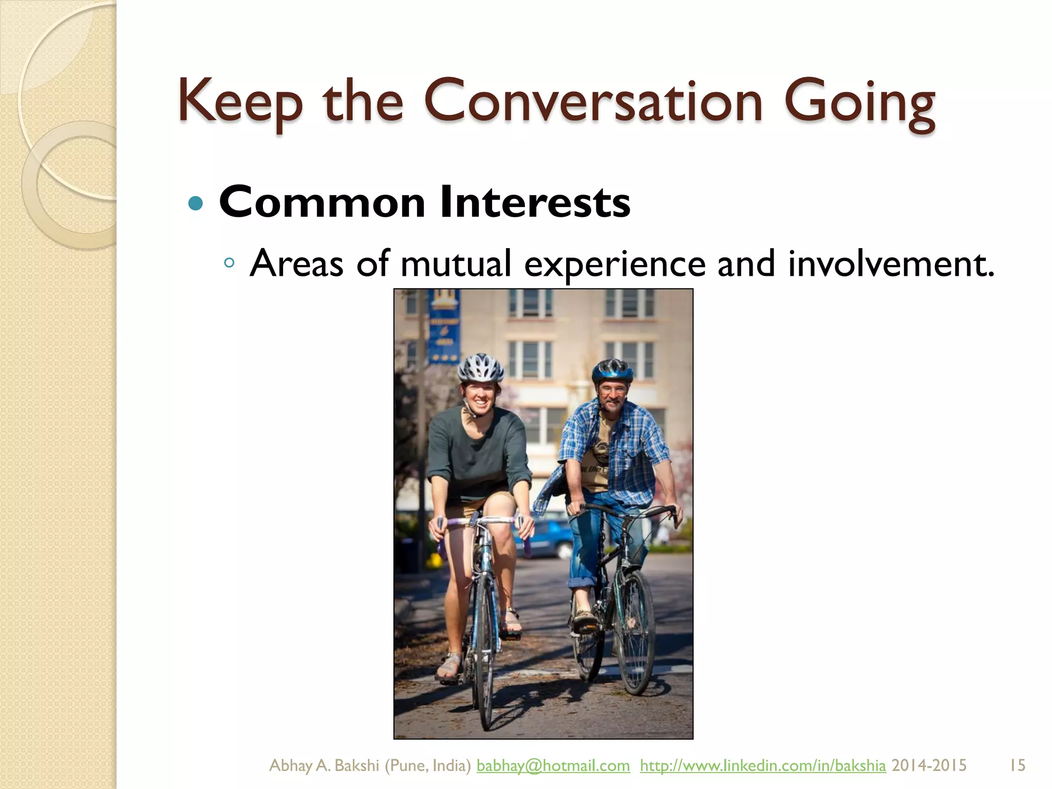 Keep the Conversation Going
 Common Interests
◦ Areas of mutual experience and involvement.
BIBU(r) Better India Better US bibu.life@gmail.com http://www.linkedin.com/in/bibulife Tweet: @bibulife 2015-2016
 