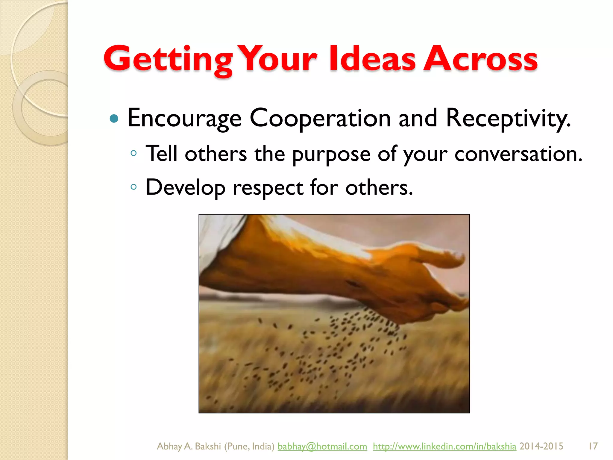 GettingYour Ideas Across
 Encourage Cooperation and Receptivity.
◦ Tell others the purpose of your conversation.
◦ Develop respect for others.
BIBU(r) Better India Better US bibu.life@gmail.com http://www.linkedin.com/in/bibulife Tweet: @bibulife 2015-2016
 