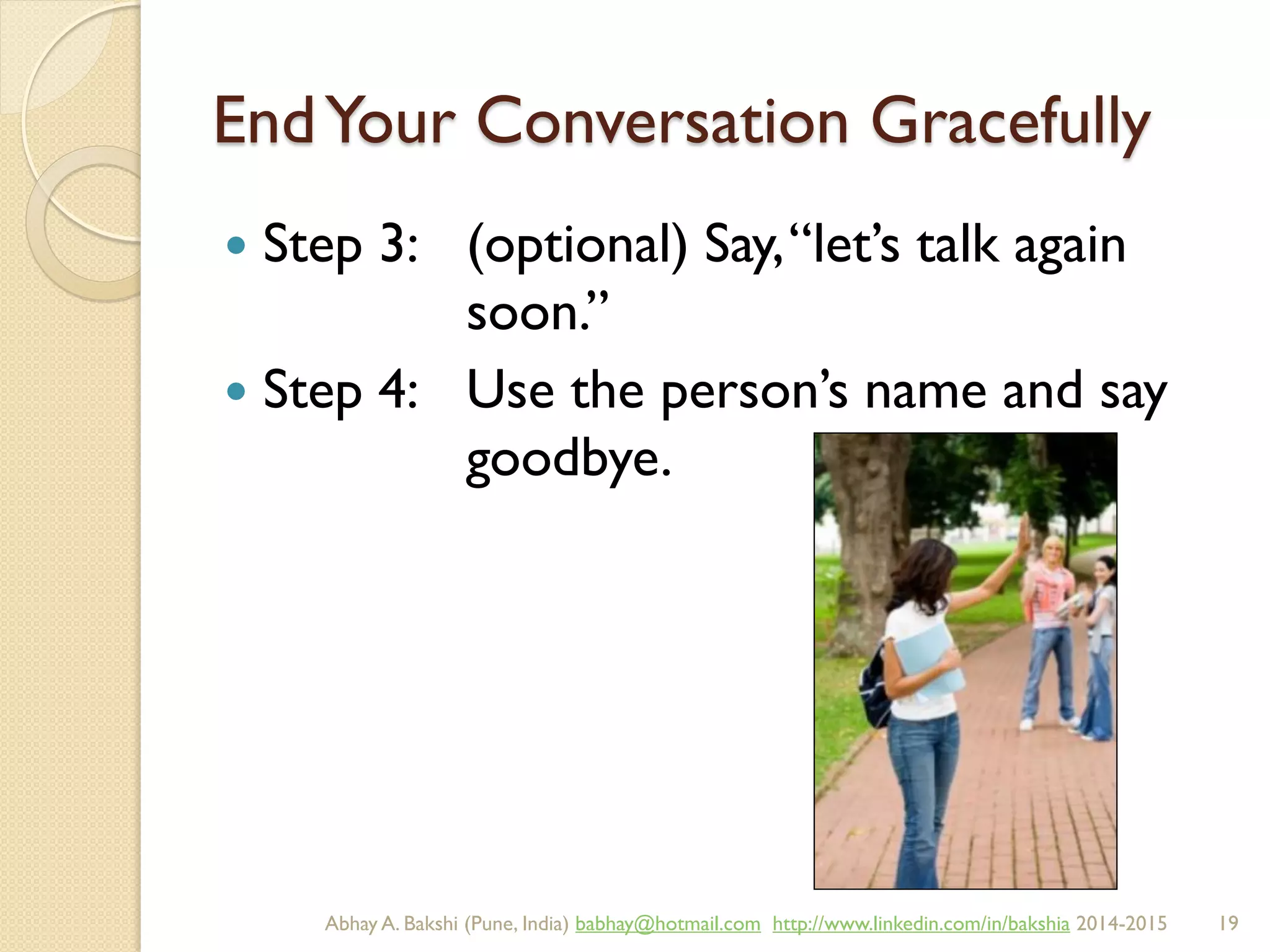 EndYour Conversation Gracefully
 Step 3: (optional) Say,“let’s talk again
soon.”
 Step 4: Use the person’s name and say
goodbye.
BIBU(r) Better India Better US bibu.life@gmail.com http://www.linkedin.com/in/bibulife Tweet: @bibulife 2015-2016
 