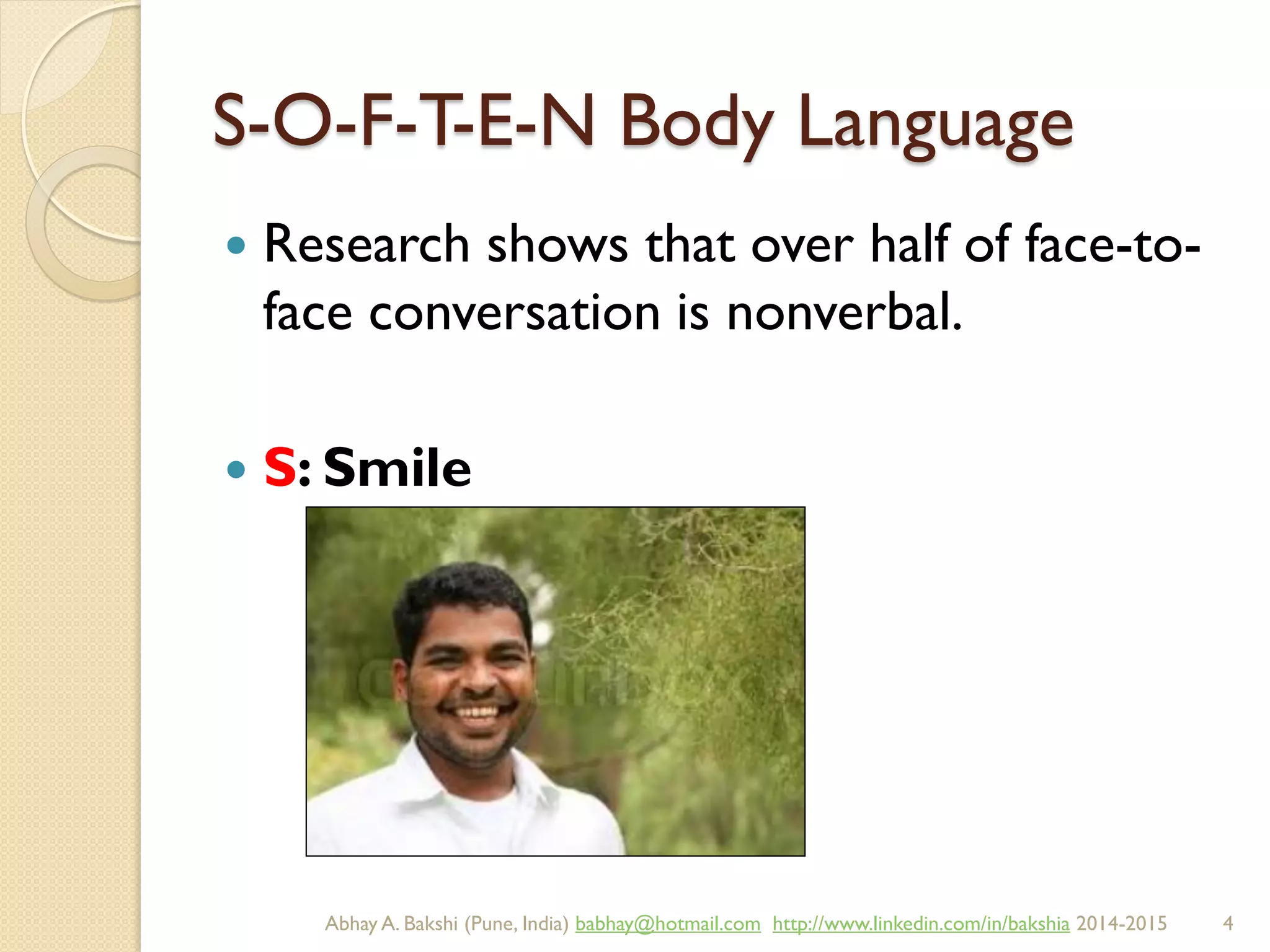 S-O-F-T-E-N Body Language
 Research shows that over half of face-to-
face conversation is nonverbal.
 S: Smile
BIBU(r) Better India Better US bibu.life@gmail.com http://www.linkedin.com/in/bibulife Tweet: @bibulife 2015-2016
 