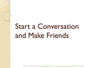 Start a Conversation
and Make Friends
BIBU(r) Better India Better US bibu.life@gmail.com http://www.linkedin.com/in/bibulife Tweet: @bibulife 2015-2016
 