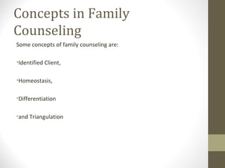 Concepts in Family
Counseling
Some concepts of family counseling are:
•Identified Client,
•Homeostasis,
•Differentiation
•and Triangulation
 