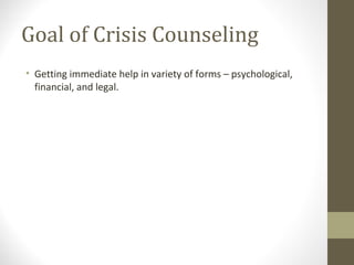Goal of Crisis Counseling
• Getting immediate help in variety of forms – psychological,
financial, and legal.
 
