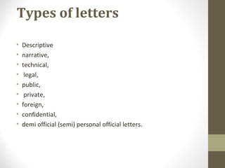 Types of letters
• Descriptive
• narrative,
• technical,
• legal,
• public,
• private,
• foreign,
• confidential,
• demi official (semi) personal official letters.
 