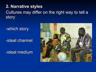 2. Narrative styles Cultures may differ on the right way to tell a story -which story -ideal channel  -ideal medium 