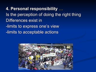 4. Personal responsibility   … Is the perception of doing the right thing Differences exist in -limits to express one’s view -limits to acceptable actions 