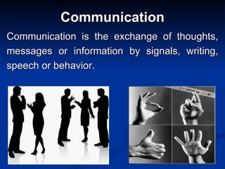 Communication Communication is the exchange of thoughts, messages or information by signals, writing, speech or behavior. 