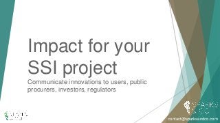 Impact for your
SSI project
Communicate innovations to users, public
procurers, investors, regulators
contact@sparksandco.com
 