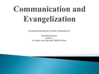 Grounding Principles for Catholic Communicators
Grounding Session
Session 1
Sr. Angela Ann Zukowski, MHSH, D.Min.
 