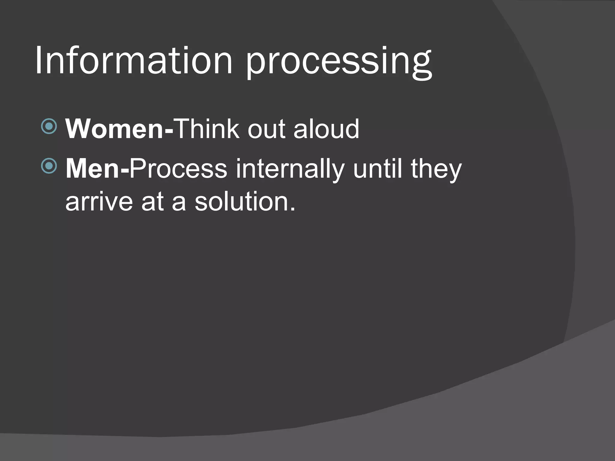 Information processing   Women- Think out aloud  Men- Process internally until they arrive at a solution. 