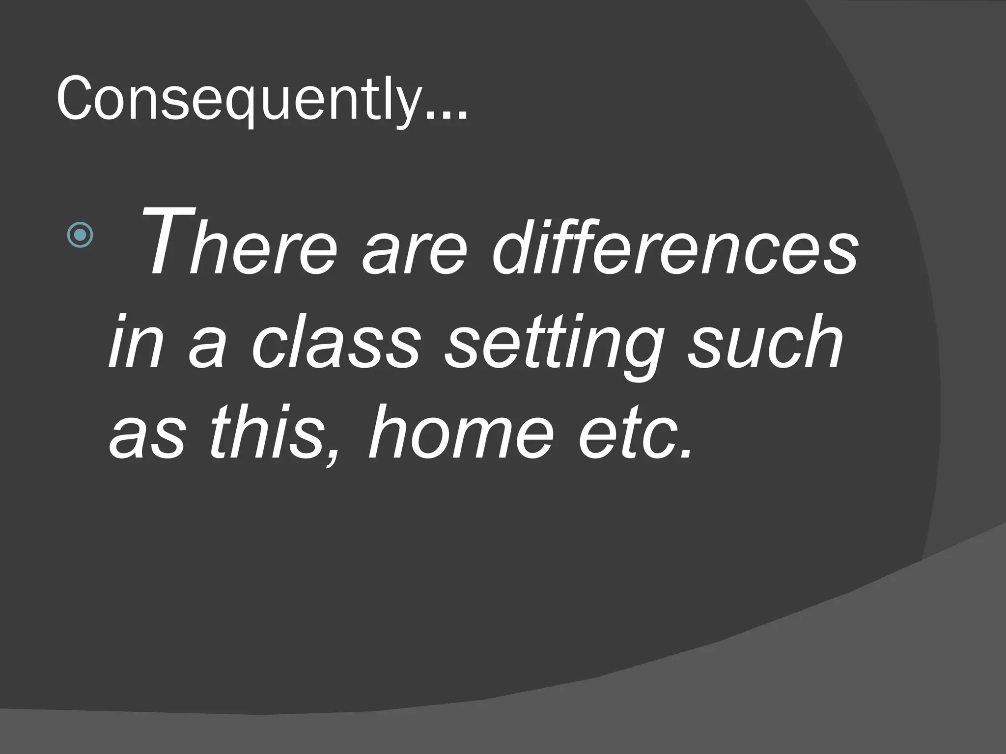 Consequently... T here are differences in a class setting such as this, home etc. 