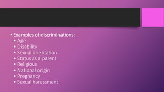 • Examples of discriminations:
• Age
• Disability
• Sexual orientation
• Status as a parent
• Religious
• National origin
• Pregnancy
• Sexual harassment
 
