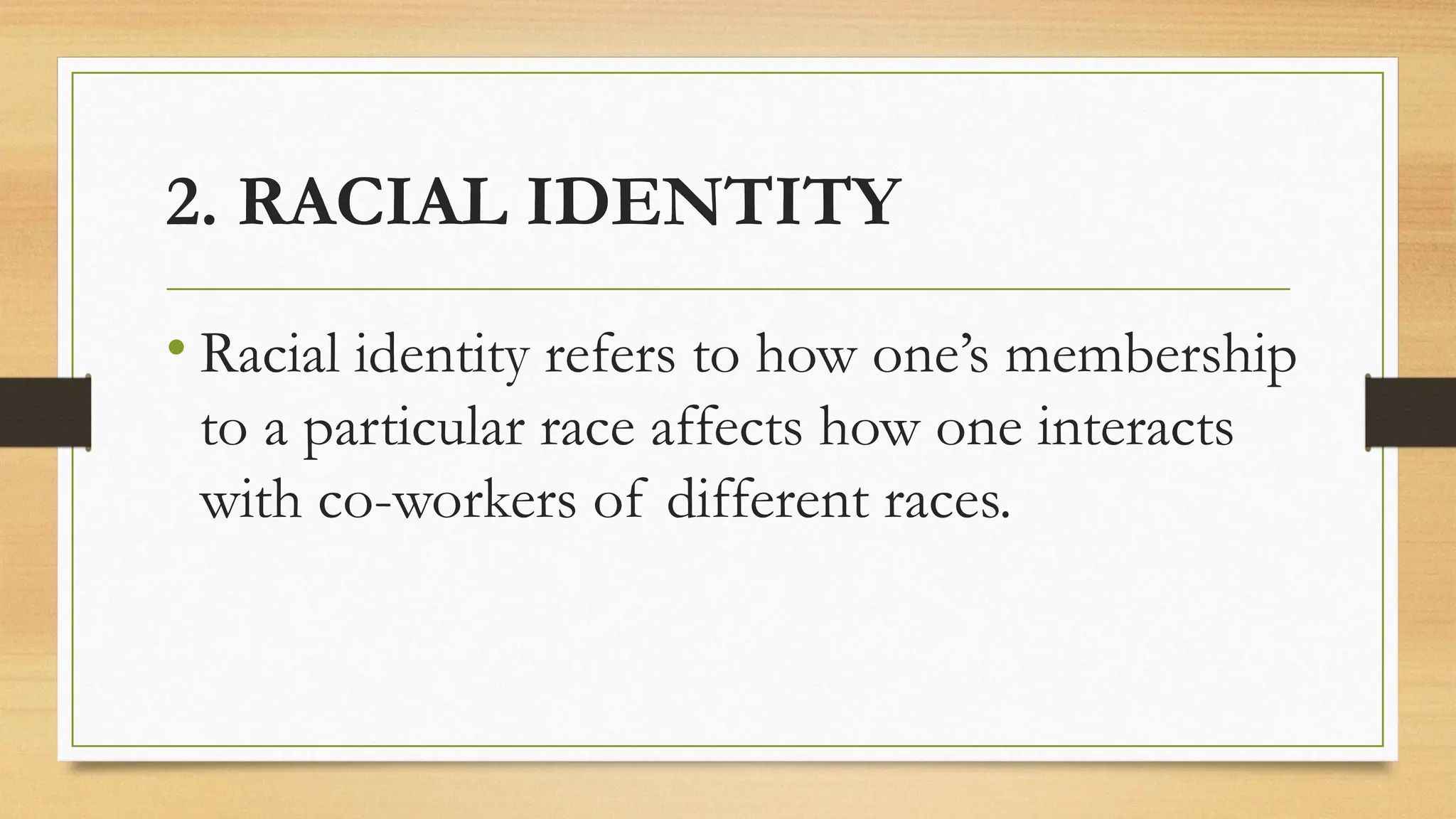 2. RACIAL IDENTITY
• Racial identity refers to how one’s membership
to a particular race affects how one interacts
with co-workers of different races.
 