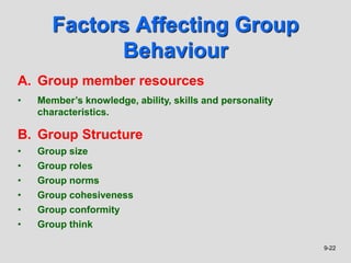 9-22
Factors Affecting Group
Behaviour
A. Group member resources
• Member’s knowledge, ability, skills and personality
cha...