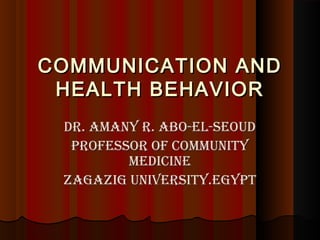 COMMUNICATION ANDCOMMUNICATION AND
HEALTH BEHAVIORHEALTH BEHAVIOR
Dr. AmAny r. Abo-El-SEouDDr. AmAny r. Abo-El-SEouD
ProfESSor of CommunityProfESSor of Community
mEDiCinEmEDiCinE
ZAgAZig univErSity.EgyPtZAgAZig univErSity.EgyPt
 