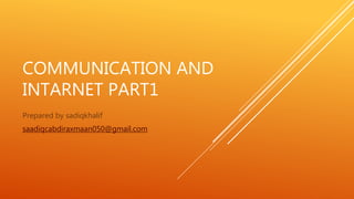 COMMUNICATION AND
INTARNET PART1
Prepared by sadiqkhalif
saadiqcabdiraxmaan050@gmail.com
 