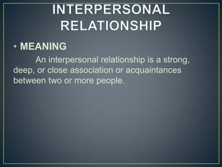 • MEANING
An interpersonal relationship is a strong,
deep, or close association or acquaintances
between two or more people.
 