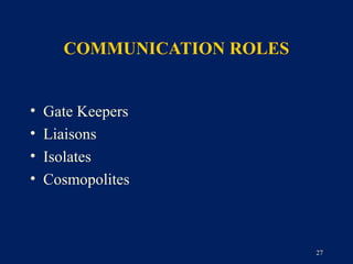 COMMUNICATION ROLES


•   Gate Keepers
•   Liaisons
•   Isolates
•   Cosmopolites



                            27
 