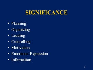 SIGNIFICANCE
•   Planning
•   Organizing
•   Leading
•   Controlling
•   Motivation
•   Emotional Expression
•   Information
                           3
 