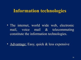 Information technologies

• The internet, world wide web, electronic
  mail, voice mail & telecommuting
  constitute the information technologies.

• Advantage: Easy, quick & less expensive


                                            38
 