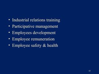 •   Industrial relations training
•   Participative management
•   Employees development
•   Employee remuneration
•   Employee safety & health




                                    43
 