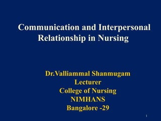 Communication and Interpersonal
   Relationship in Nursing


      Dr.Valliammal Shanmugam
                Lecturer
          College of Nursing
               NIMHANS
             Bangalore -29
                                1
 