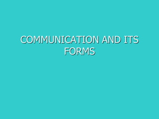 COMMUNICATION AND ITS
FORMS
 