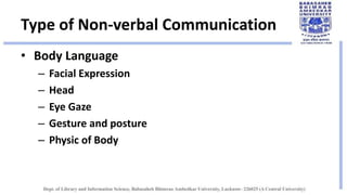 Type of Non-verbal Communication
• Body Language
– Facial Expression
– Head
– Eye Gaze
– Gesture and posture
– Physic of Body
 