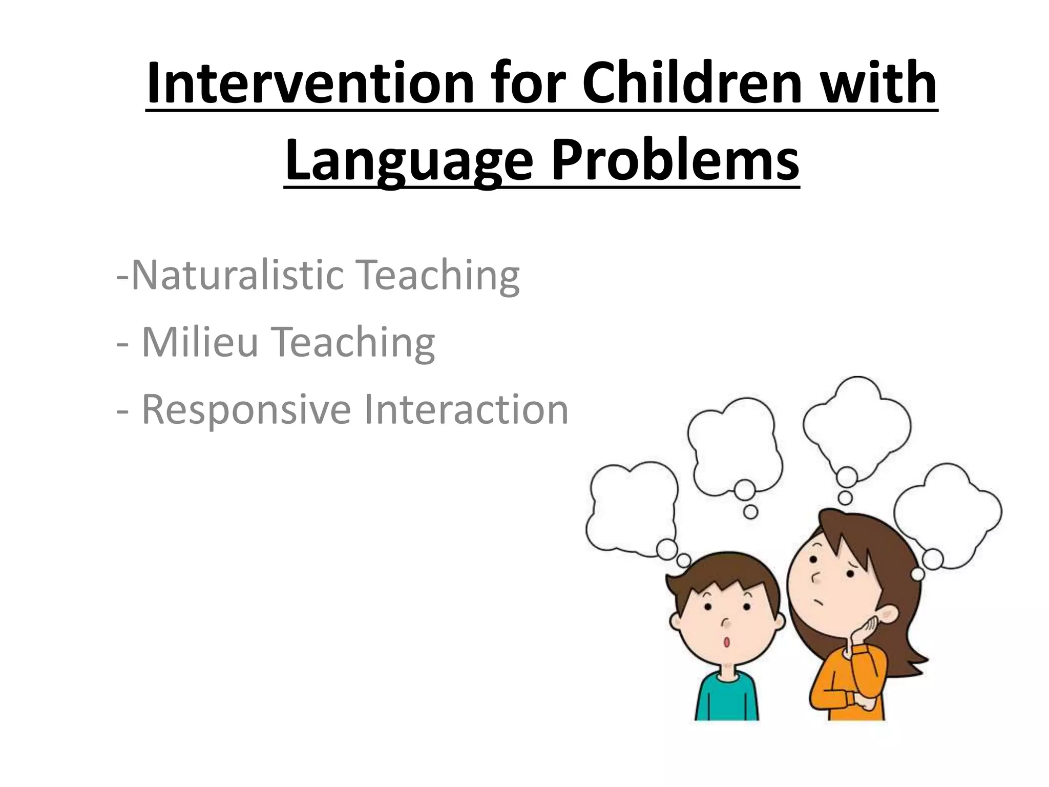 Intervention for Children with
Language Problems
-Naturalistic Teaching
- Milieu Teaching
- Responsive Interaction
 