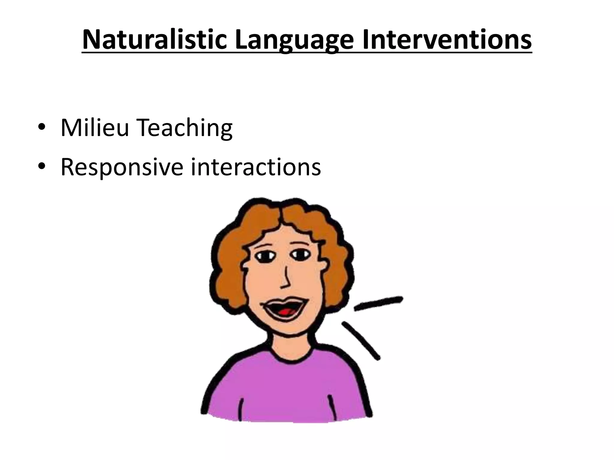 Naturalistic Language Interventions
• Milieu Teaching
• Responsive interactions
 