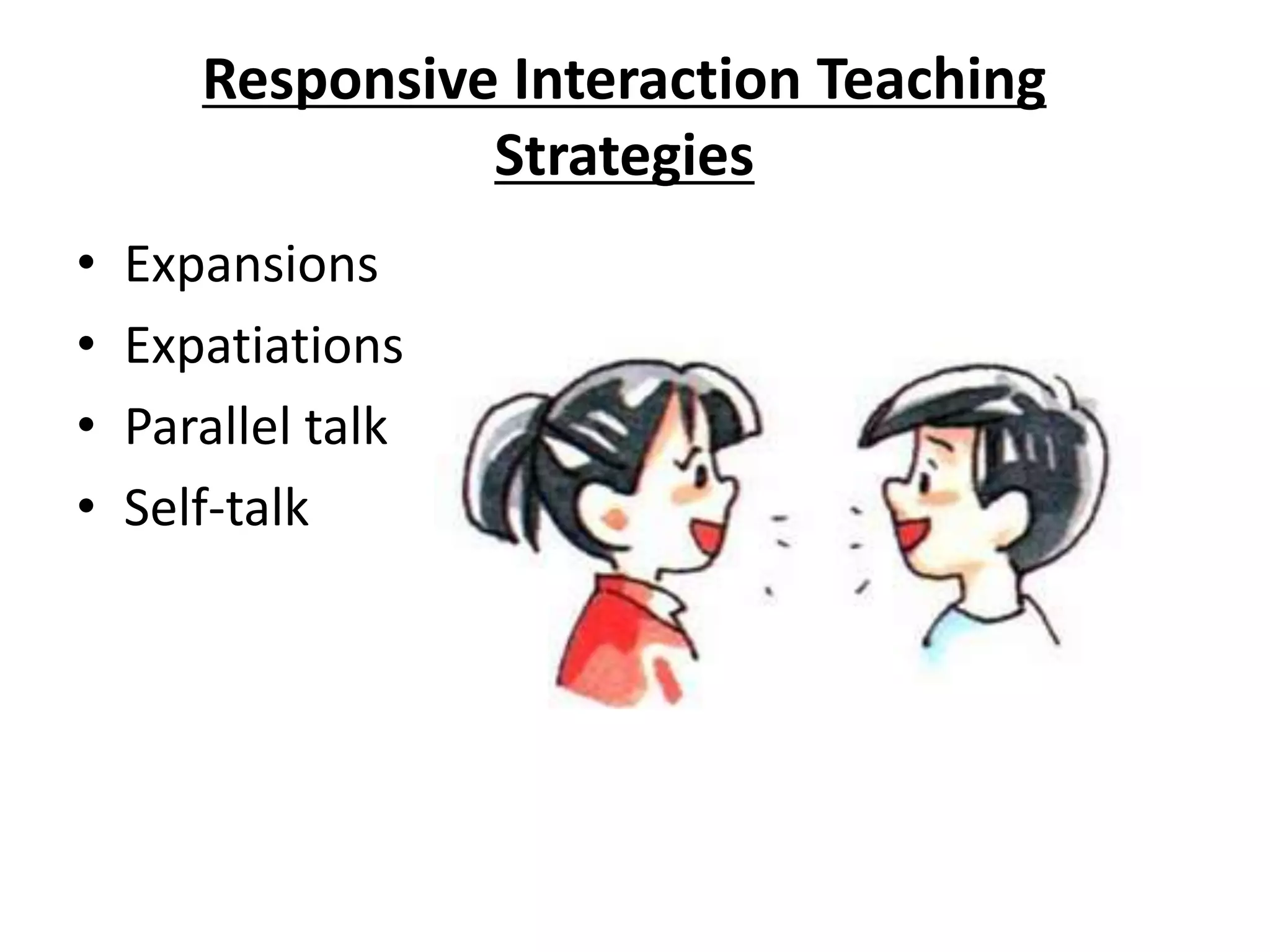 Responsive Interaction Teaching
Strategies
• Expansions
• Expatiations
• Parallel talk
• Self-talk
 