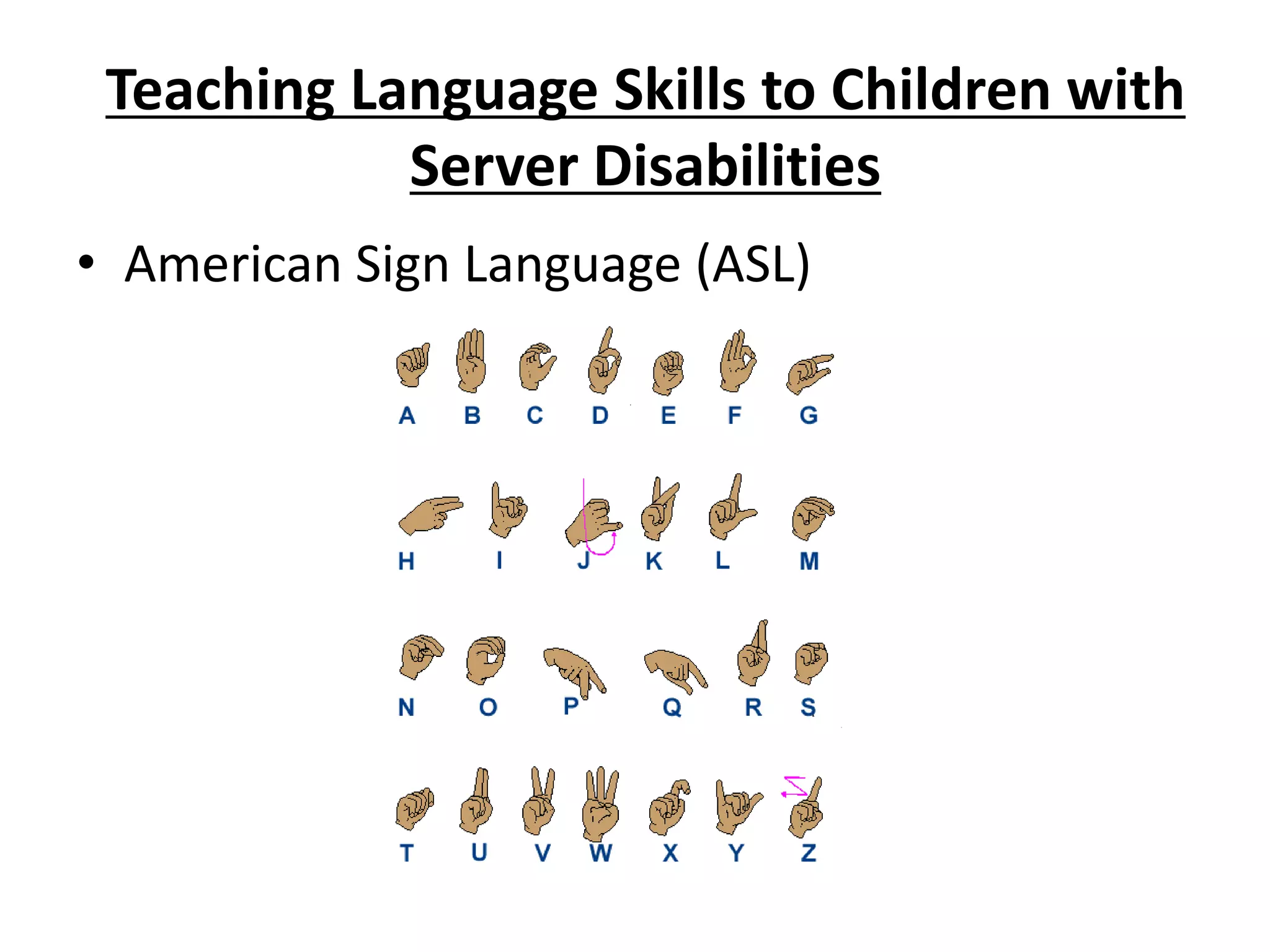Teaching Language Skills to Children with
Server Disabilities
• American Sign Language (ASL)
 