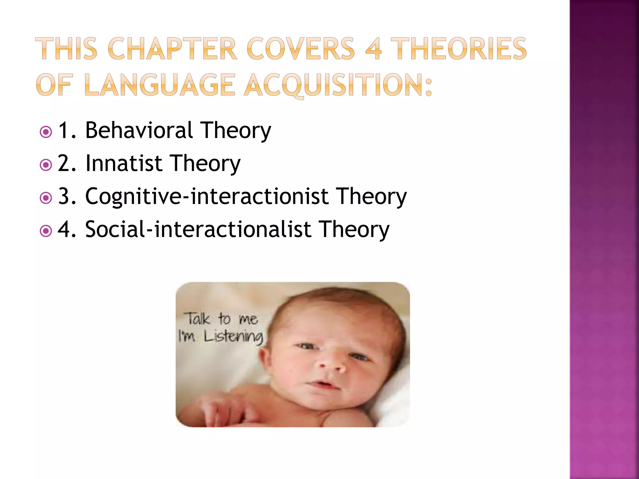  1. Behavioral Theory
 2. Innatist Theory
 3. Cognitive-interactionist Theory
 4. Social-interactionalist Theory
 