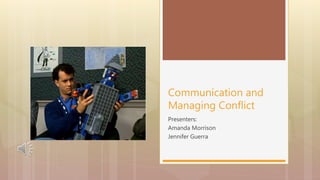 Presenters:
Amanda Morrison
Jennifer Guerra
Communication and
Managing Conflict
 