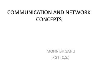 COMMUNICATION AND NETWORK
CONCEPTS
MOHNISH SAHU
PGT (C.S.)
 