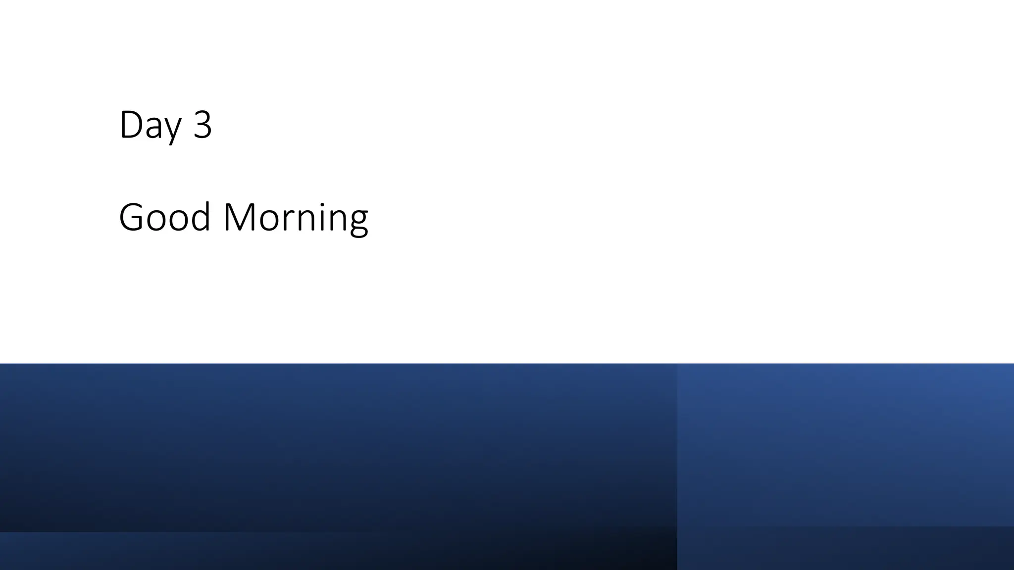 Day 3
Good Morning
 