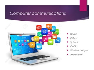 Computer communications
 Home
 Office
 School
 Café
 Wireless hotspot
 Anywhere!
3
 