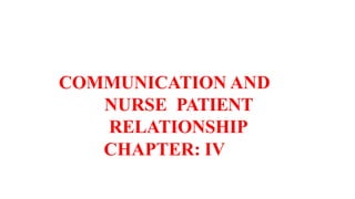 COMMUNICATION AND
NURSE PATIENT
RELATIONSHIP
CHAPTER: IV
 