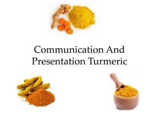 Communication And
Presentation Turmeric
 