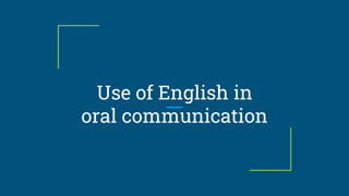 Use of English in
oral communication
 