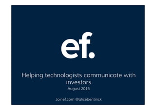 Helping technologists communicate with
investors
August 2015
Joinef.com @alicebentinck
 