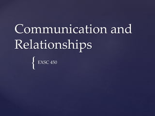 {
Communication and
Relationships
EXSC 450
 