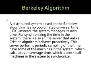 Berkeley Algorithm<br />A distributed system based on the Berkeley algorithm has no coordinated universal time (UTC) inste...